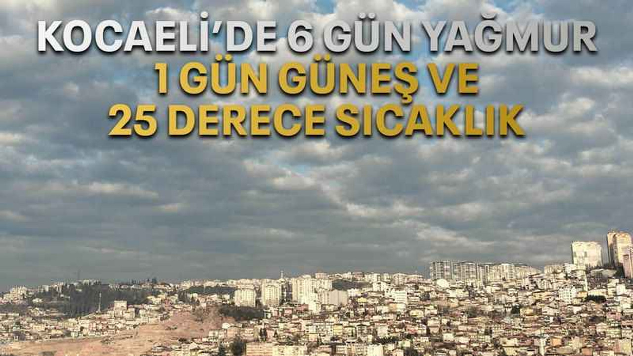 Kocaeli’de 6 gün yağmur 1 gün güneş ve 25 derece sıcaklık